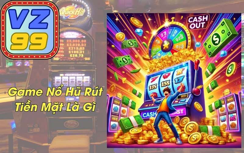 Game Nổ Hũ Rút Tiền Mặt Là Gì